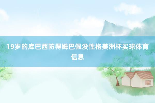 19岁的库巴西防得姆巴佩没性格美洲杯买球体育信息