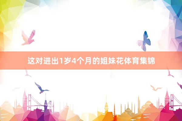 这对进出1岁4个月的姐妹花体育集锦