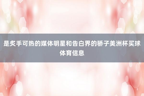 是炙手可热的媒体明星和告白界的骄子美洲杯买球体育信息