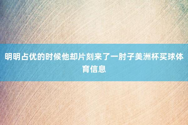 明明占优的时候他却片刻来了一肘子美洲杯买球体育信息