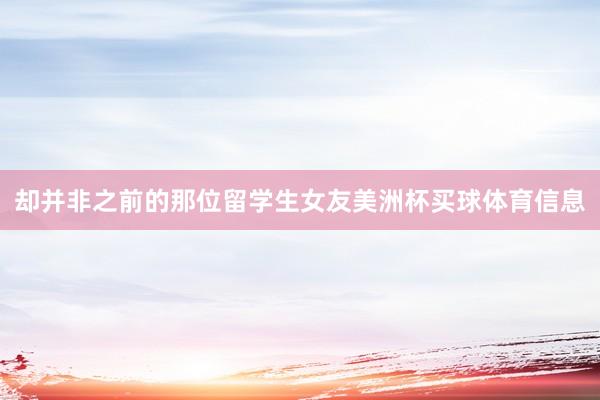 却并非之前的那位留学生女友美洲杯买球体育信息
