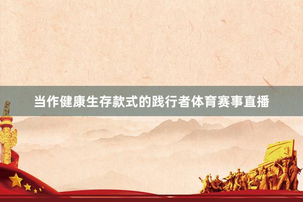 当作健康生存款式的践行者体育赛事直播