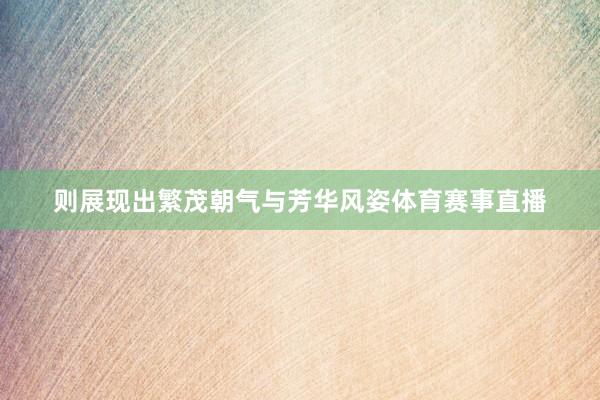 则展现出繁茂朝气与芳华风姿体育赛事直播