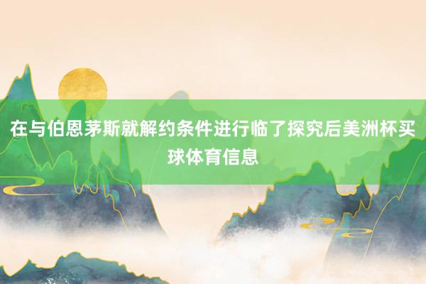 在与伯恩茅斯就解约条件进行临了探究后美洲杯买球体育信息