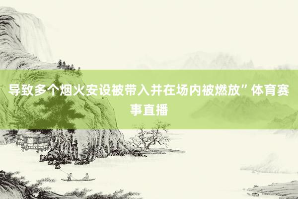 导致多个烟火安设被带入并在场内被燃放”体育赛事直播