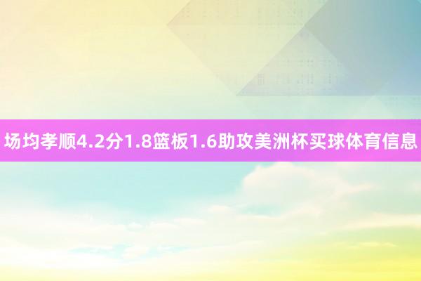 场均孝顺4.2分1.8篮板1.6助攻美洲杯买球体育信息