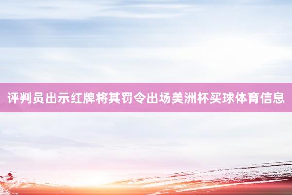 评判员出示红牌将其罚令出场美洲杯买球体育信息