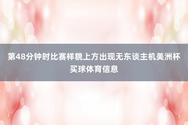 第48分钟时比赛样貌上方出现无东谈主机美洲杯买球体育信息