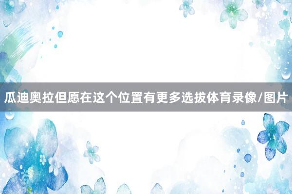 瓜迪奥拉但愿在这个位置有更多选拔体育录像/图片