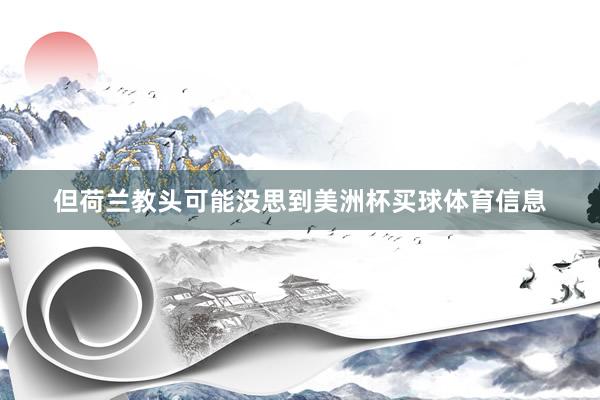 但荷兰教头可能没思到美洲杯买球体育信息