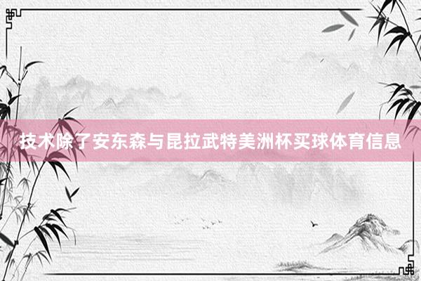 技术除了安东森与昆拉武特美洲杯买球体育信息