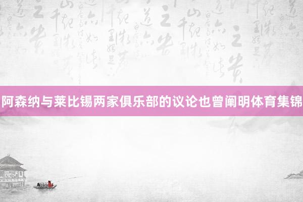 阿森纳与莱比锡两家俱乐部的议论也曾阐明体育集锦