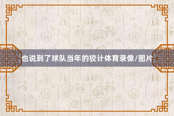 也说到了球队当年的狡计体育录像/图片