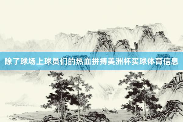 除了球场上球员们的热血拼搏美洲杯买球体育信息