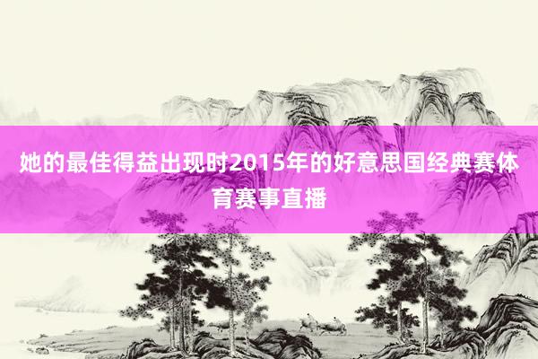 她的最佳得益出现时2015年的好意思国经典赛体育赛事直播