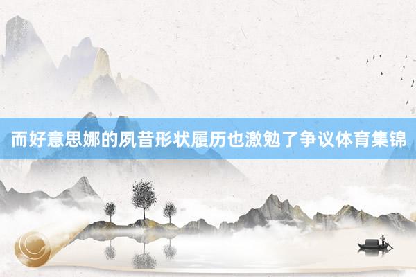 而好意思娜的夙昔形状履历也激勉了争议体育集锦