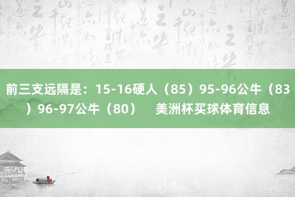 前三支远隔是：15-16硬人（85）95-96公牛（83）96-97公牛（80）    美洲杯买球体育信息