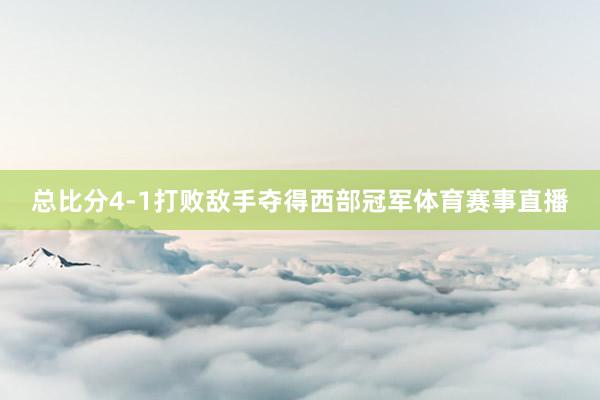 总比分4-1打败敌手夺得西部冠军体育赛事直播