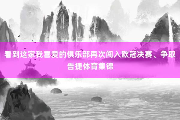 看到这家我喜爱的俱乐部再次闯入欧冠决赛、争取告捷体育集锦