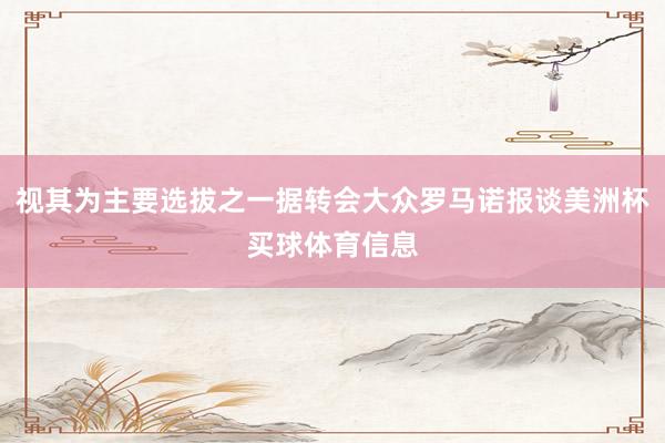 视其为主要选拔之一据转会大众罗马诺报谈美洲杯买球体育信息