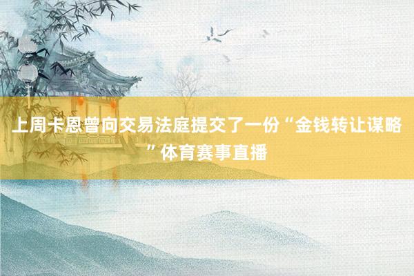 上周卡恩曾向交易法庭提交了一份“金钱转让谋略”体育赛事直播