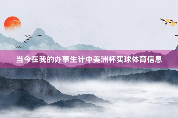 当今在我的办事生计中美洲杯买球体育信息