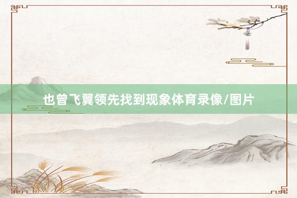 也曾飞翼领先找到现象体育录像/图片