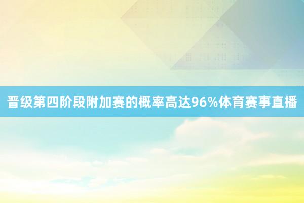 晋级第四阶段附加赛的概率高达96%体育赛事直播