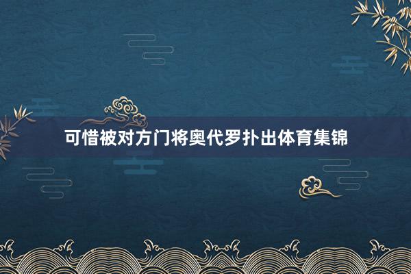 可惜被对方门将奥代罗扑出体育集锦