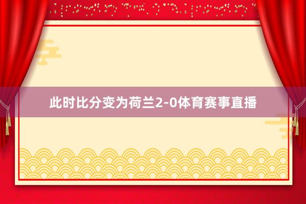 此时比分变为荷兰2-0体育赛事直播