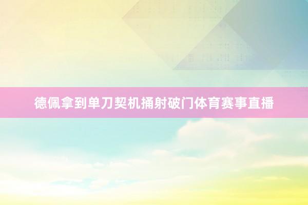 德佩拿到单刀契机捅射破门体育赛事直播