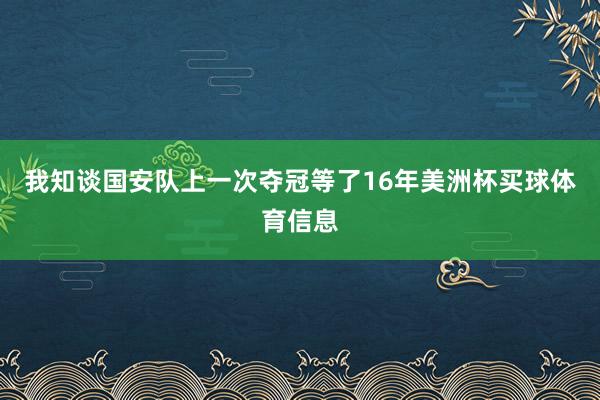 我知谈国安队上一次夺冠等了16年美洲杯买球体育信息
