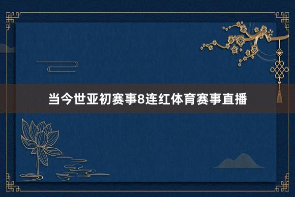 当今世亚初赛事8连红体育赛事直播