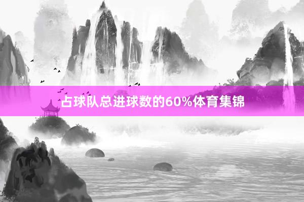 占球队总进球数的60%体育集锦