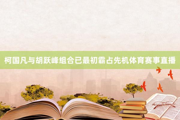 柯国凡与胡跃峰组合已最初霸占先机体育赛事直播