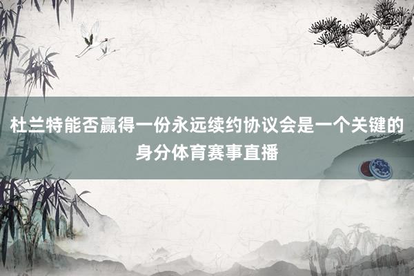 杜兰特能否赢得一份永远续约协议会是一个关键的身分体育赛事直播