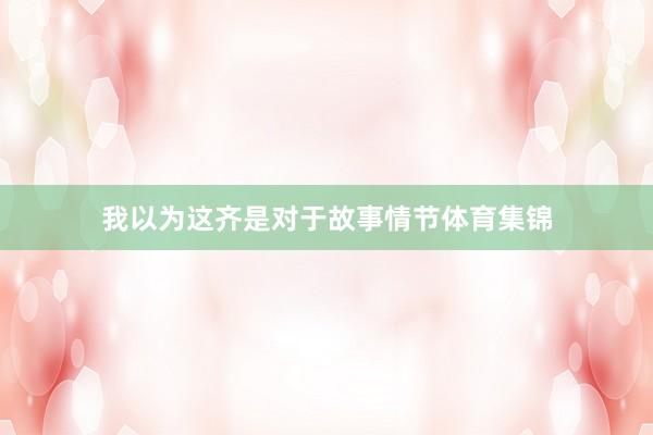 我以为这齐是对于故事情节体育集锦