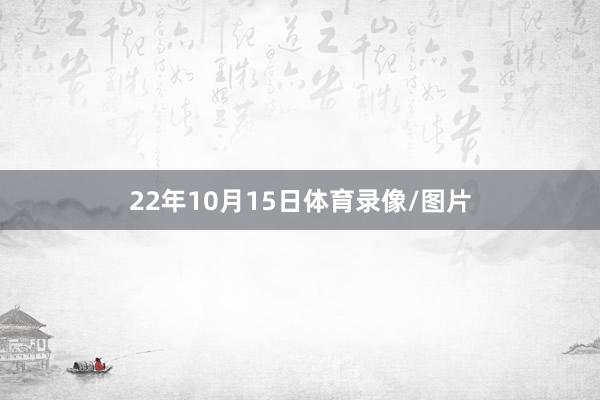 22年10月15日体育录像/图片