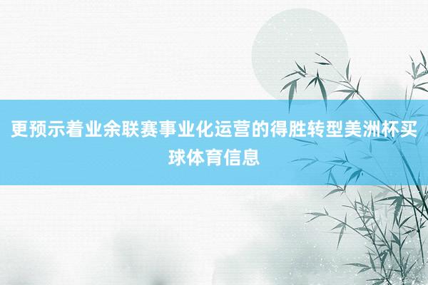 更预示着业余联赛事业化运营的得胜转型美洲杯买球体育信息