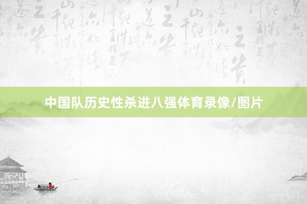 中国队历史性杀进八强体育录像/图片