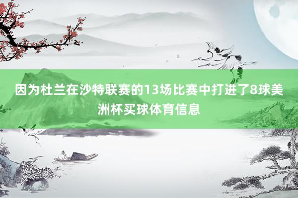 因为杜兰在沙特联赛的13场比赛中打进了8球美洲杯买球体育信息