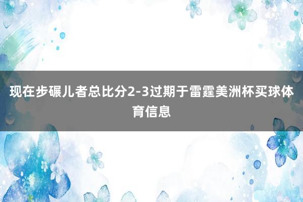 现在步碾儿者总比分2-3过期于雷霆美洲杯买球体育信息