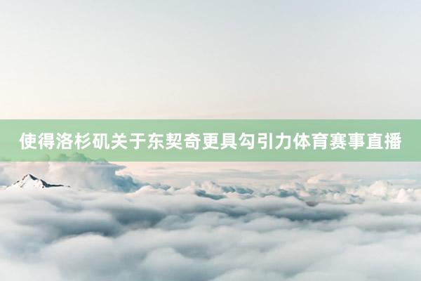 使得洛杉矶关于东契奇更具勾引力体育赛事直播