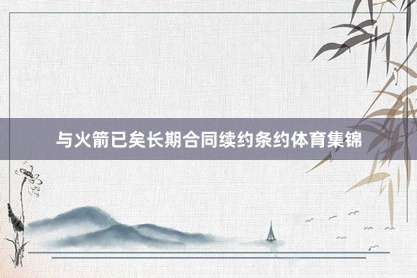 与火箭已矣长期合同续约条约体育集锦