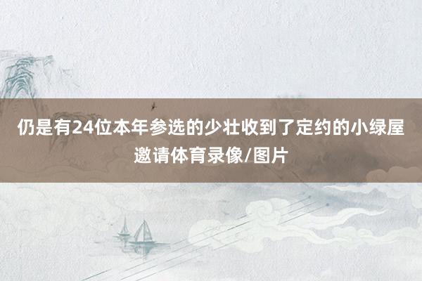 仍是有24位本年参选的少壮收到了定约的小绿屋邀请体育录像/图