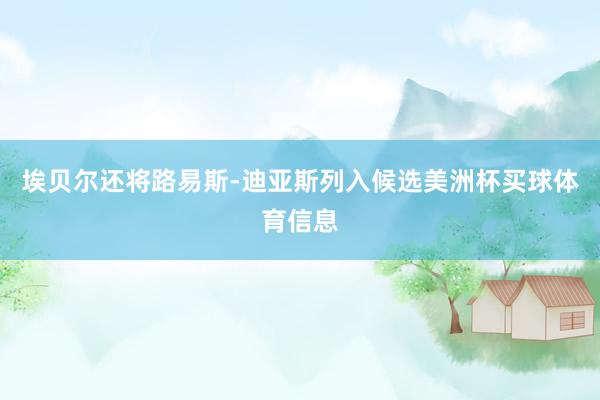 埃贝尔还将路易斯-迪亚斯列入候选美洲杯买球体育信息