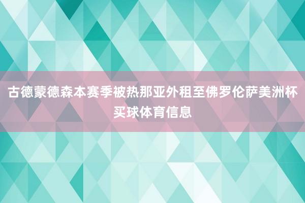 古德蒙德森本赛季被热那亚外租至佛罗伦萨美洲杯买球体育信息