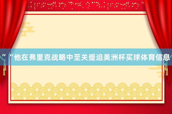 ”“他在弗里克战略中至关蹙迫美洲杯买球体育信息