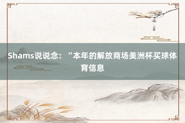 Shams说说念：“本年的解放商场美洲杯买球体育信息