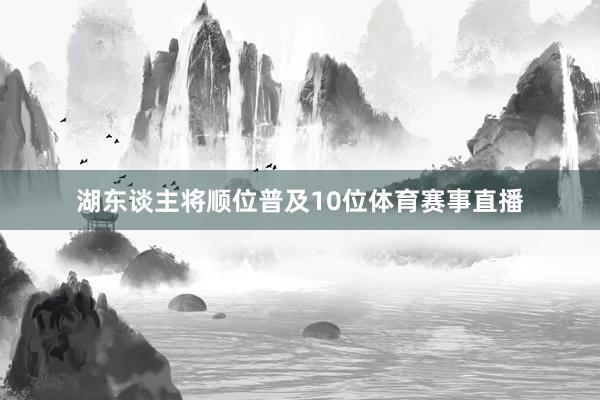 湖东谈主将顺位普及10位体育赛事直播